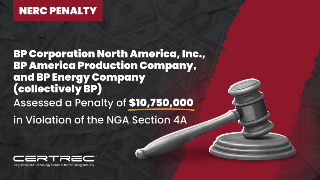 12- BP Corporation North America, Inc., BP America Production Company, and BP Energy Company (collectively BP) Assessed a Penalty of $10,750,000 in Violation of the NGA Section 4A - Certrec