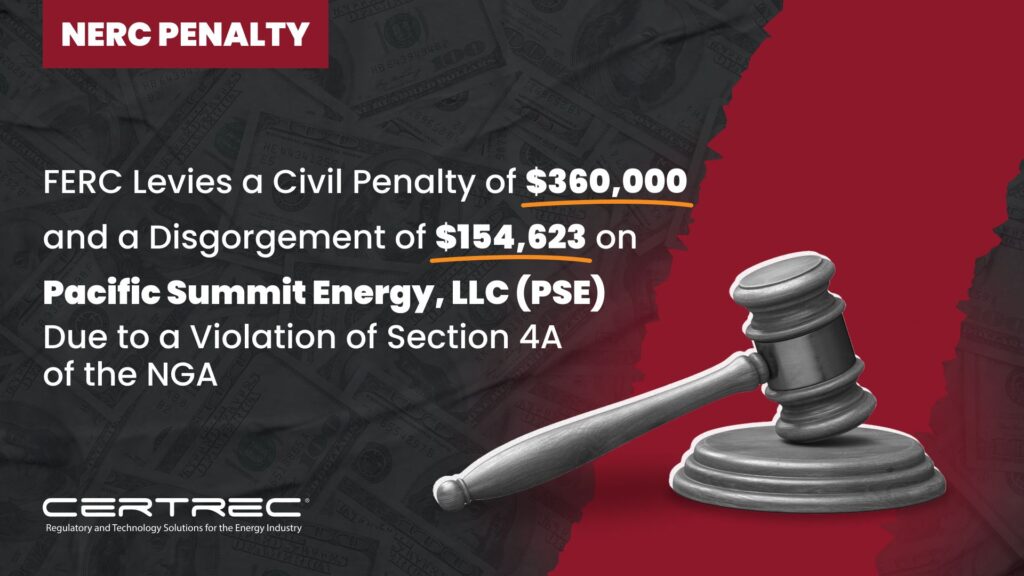 13- FERC Levies a Civil Penalty of $360,000 and a Disgorgement of $154,623 on Pacific Summit Energy, LLC (PSE) Due to a Violation of Section 4A of the NGA - Certrec